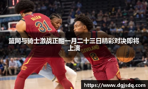 篮网与骑士激战正酣一月二十三日精彩对决即将上演