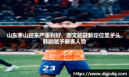 山东泰山迎来严重利好，谢文能获新定位显矛头，韩鹏赋予要害人物