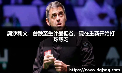 奥沙利文：曾跌至生计最低谷，现在重新开始打球练习