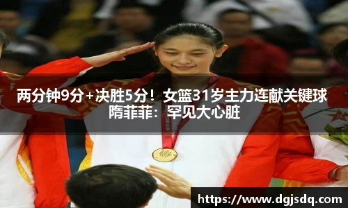 两分钟9分+决胜5分！女篮31岁主力连献关键球 隋菲菲：罕见大心脏