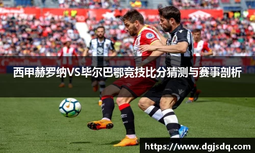西甲赫罗纳VS毕尔巴鄂竞技比分猜测与赛事剖析
